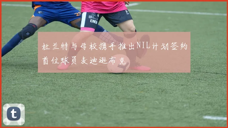 杜兰特与母校携手推出NIL计划签约首位球员麦迪逊布克