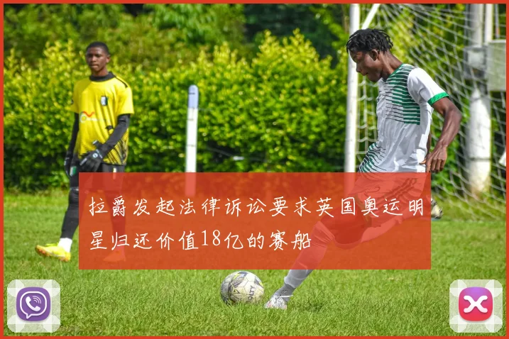 拉爵发起法律诉讼要求英国奥运明星归还价值18亿的赛船