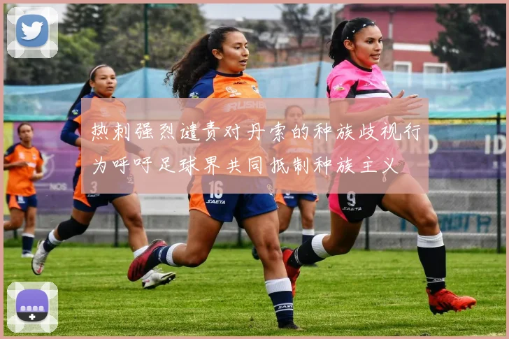 热刺强烈谴责对丹索的种族歧视行为呼吁足球界共同抵制种族主义