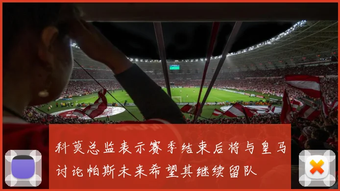 科莫总监表示赛季结束后将与皇马讨论帕斯未来希望其继续留队