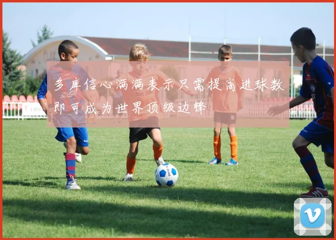 多库信心满满表示只需提高进球数即可成为世界顶级边锋