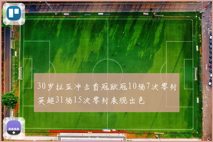 30岁拉亚冲击首冠欧冠10场7次零封英超31场15次零封表现出色