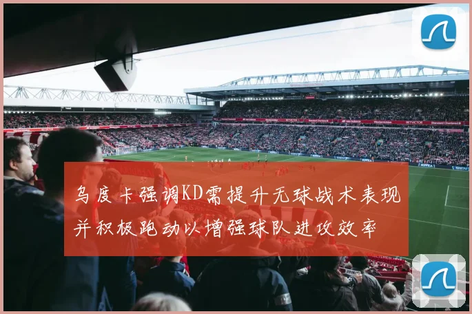 乌度卡强调KD需提升无球战术表现并积极跑动以增强球队进攻效率