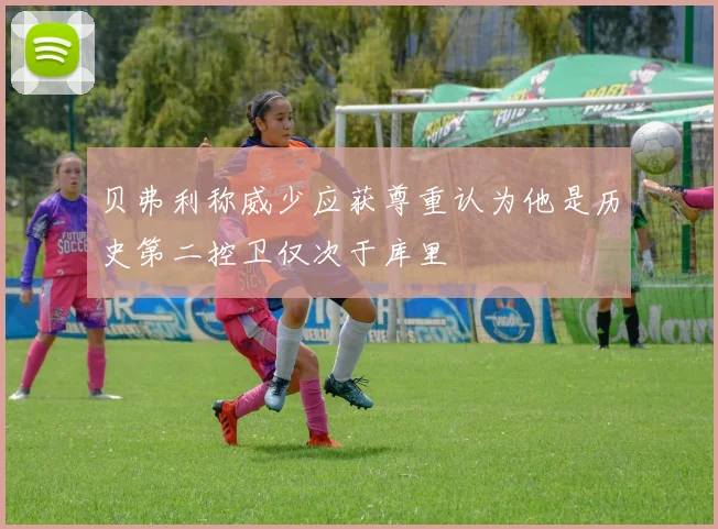 贝弗利称威少应获尊重认为他是历史第二控卫仅次于库里